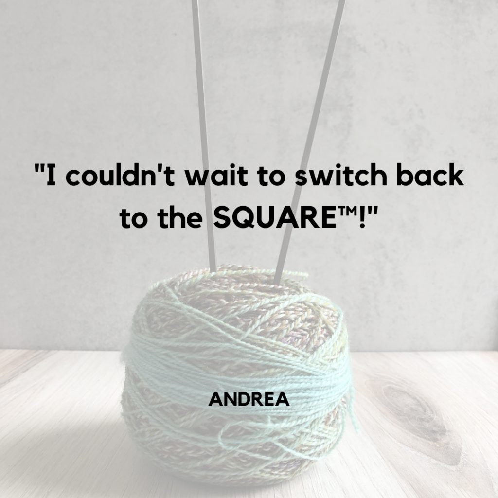 "I couldn't wait to switch back to the Square" said customer Andrea, a yarn ball with needles in the background
